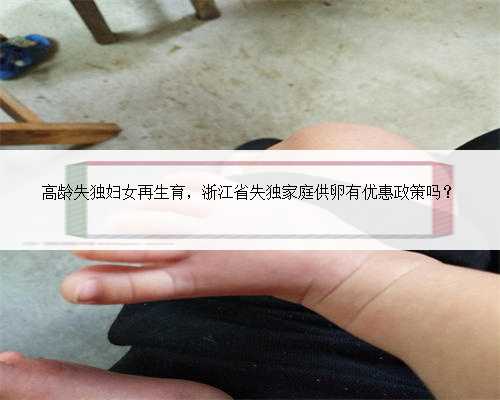 高龄失独妇女再生育，浙江省失独家庭供卵有优惠政策吗？
