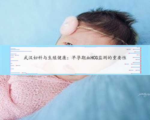 武汉妇科与生殖健康：早孕期血HCG监测的重要性